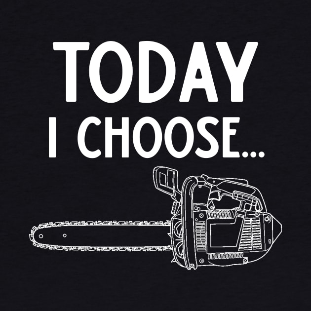 Chainsaw Today I Choose Chainsaws by StacysCellar